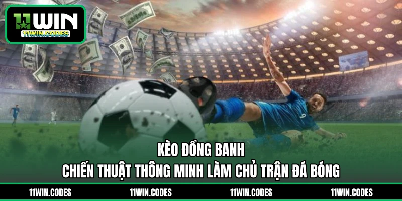 Kèo Đồng Banh - Chiến Thuật Thông Minh Làm Chủ Trận Đá Bóng